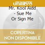 Mr. Kool Aidd - Sue Me Or Sign Me cd