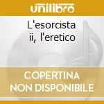 L'esorcista ii, l'eretico cd