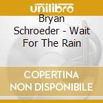 Bryan Schroeder - Wait For The Rain cd