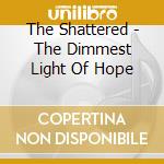 The Shattered - The Dimmest Light Of Hope cd musicale di The Shattered