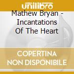 Mathew Bryan - Incantations Of The Heart cd musicale di Mathew Bryan