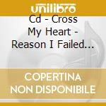 Cd - Cross My Heart - Reason I Failed History cd musicale di CROSS MY HEART