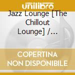 Jazz Lounge [The Chillout Lounge] / Various cd musicale di Various Artists