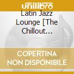 Latin Jazz Lounge [The Chillout Lounge] cd