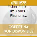 Fisher Eddie - Im Yours - Platinum Collection cd