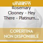 Rosemary Clooney - Hey There - Platinum Collection cd musicale di Rosemary Clooney