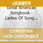 Great American Songbook - Ladies Of Song (3 Cd) cd musicale di Great American Songbook