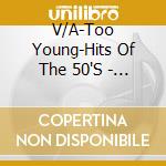 V/A-Too Young-Hits Of The 50'S  - Nat King Cole,Chordettes,Eddie Fisher,Teresa Brewer,Weavers... cd musicale di V/A