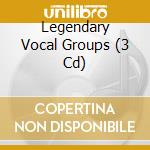 Legendary Vocal Groups (3 Cd) cd musicale