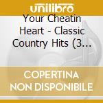 Your Cheatin Heart - Classic Country Hits (3 Cd) cd