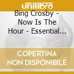 Bing Crosby - Now Is The Hour - Essential Collection (3 Cd) cd musicale di Bing Crosby