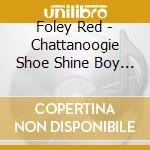 Foley Red - Chattanoogie Shoe Shine Boy - Essential Collection (3 Cd) cd musicale di Foley Red