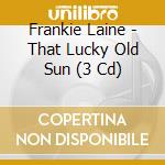 Frankie Laine - That Lucky Old Sun (3 Cd) cd