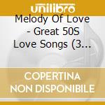 Melody Of Love - Great 50S Love Songs (3 Cd) cd musicale di Melody Of Love