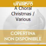 A Choral Christmas / Various cd musicale di Various Artists