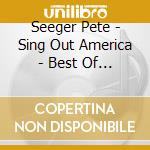 Seeger Pete - Sing Out America - Best Of (2 Cd) cd musicale di Seeger Pete