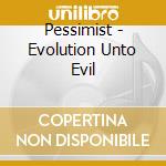 Pessimist - Evolution Unto Evil cd musicale di Pessimist