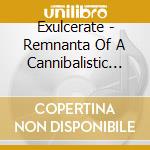 Exulcerate - Remnanta Of A Cannibalistic Deb cd