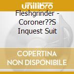 Fleshgrinder - Coroner??S Inquest Suit cd