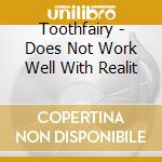 Toothfairy - Does Not Work Well With Realit cd musicale di Toothfairy