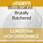 Bloodsoaked - Brutally Butchered cd musicale di Bloodsoaked