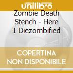 Zombie Death Stench - Here I Diezombified cd musicale di Zombie Death Stench