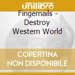 Fingernails - Destroy Western World cd musicale di Fingernails