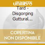Tard - Disgorging Guttural Regurgitation cd musicale di Tard