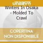 Winters In Osaka - Molded To Crawl cd musicale di Winters In Osaka