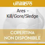 Ares - Kill/Gore/Sledge cd musicale di Ares