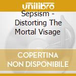 Sepsism - Distorting The Mortal Visage cd