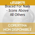 Braced For Nails - Icons Above All Others cd