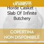 Horde Casket - Slab Of Infinite Butchery cd musicale di Horde Casket