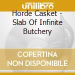 Horde Casket - Slab Of Infinite Butchery cd
