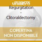 Regurgitation - Clitoraldectomy