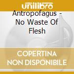 Antropofagus - No Waste Of Flesh cd