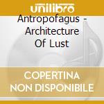 Antropofagus - Architecture Of Lust cd musicale di Antropofagus