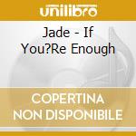 Jade - If You?Re Enough cd musicale di Jade