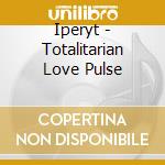 Iperyt - Totalitarian Love Pulse cd musicale di Iperyt