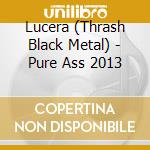 Lucera (Thrash Black Metal) - Pure Ass 2013 cd