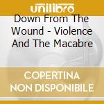 Down From The Wound - Violence And The Macabre cd musicale di Down From The Wound
