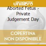 Aborted Fetus - Private Judgement Day cd musicale di Aborted Fetus