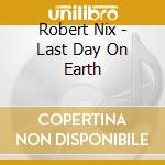Robert Nix - Last Day On Earth cd musicale di Robert Nix