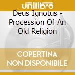 Deus Ignotus - Procession Of An Old Religion cd musicale di Deus Ignotus