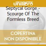 Septycal Gorge - Scourge Of The Formless Breed cd musicale di Septycal Gorge