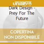 Dark Design - Prey For The Future cd musicale di Dark Design