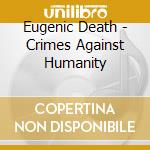 Eugenic Death - Crimes Against Humanity cd musicale di Eugenic Death