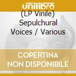(LP Vinile) Sepulchural Voices / Various lp vinile