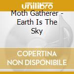 Moth Gatherer - Earth Is The Sky cd musicale di Moth Gatherer
