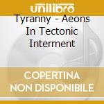 Tyranny - Aeons In Tectonic Interment cd